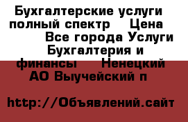 Бухгалтерские услуги- полный спектр. › Цена ­ 2 500 - Все города Услуги » Бухгалтерия и финансы   . Ненецкий АО,Выучейский п.